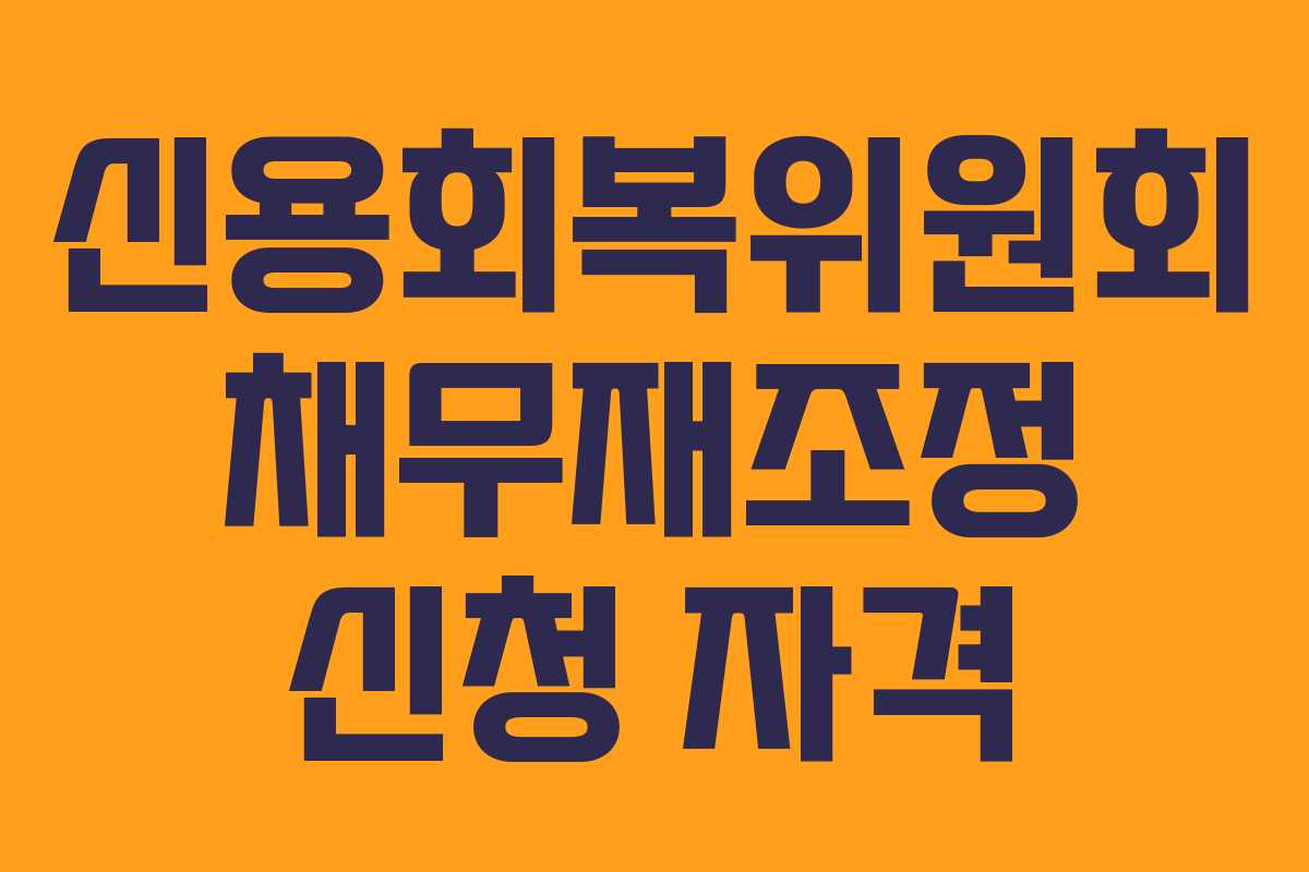 신용회복위원회 채무재조정 신청 자격 신용회복위원회 채무재조정 신청 자격