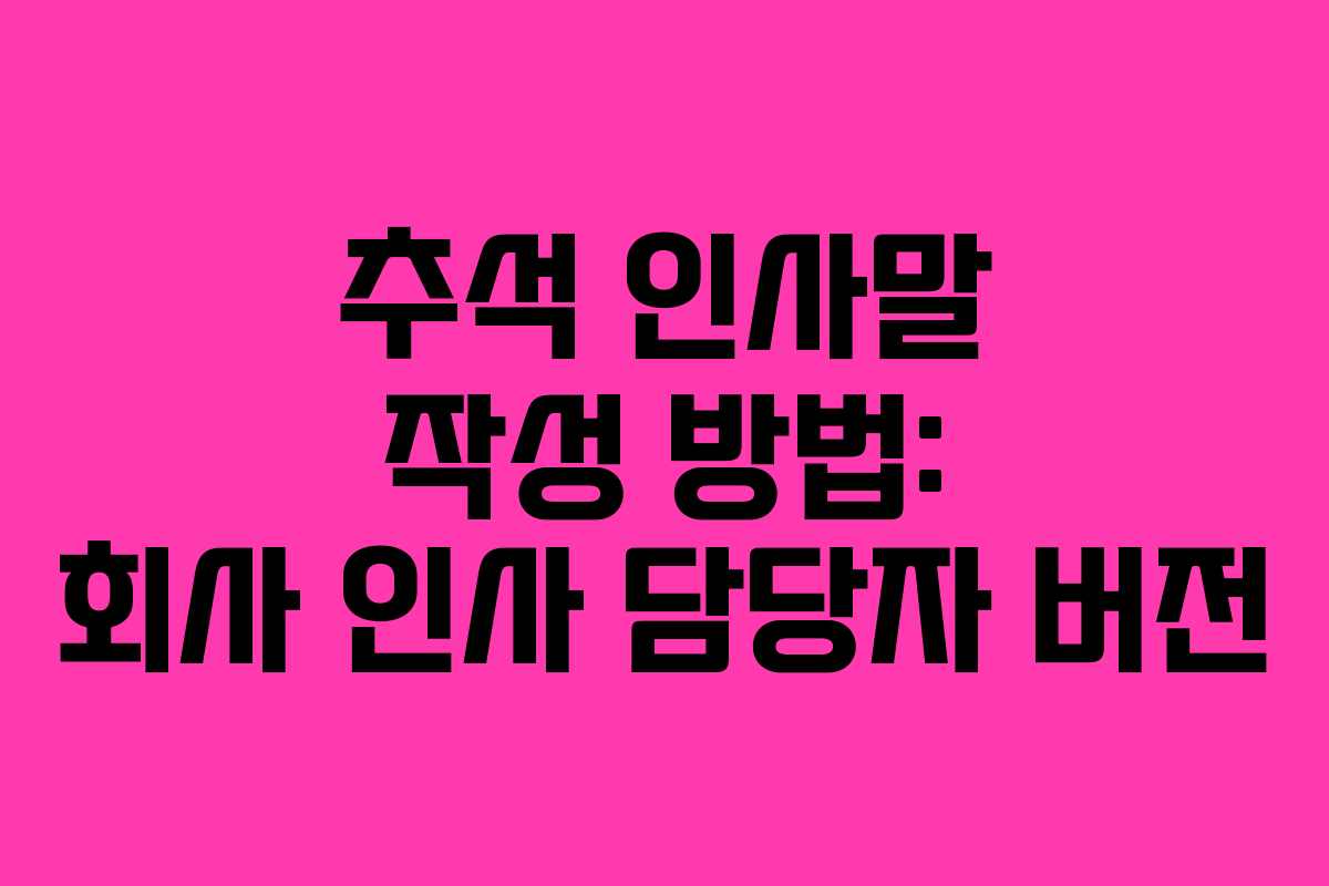 추석 인사말 작성 방법: 회사 인사 담당자 버전 추석 인사말 작성 방법: 회사 인사 담당자 버전