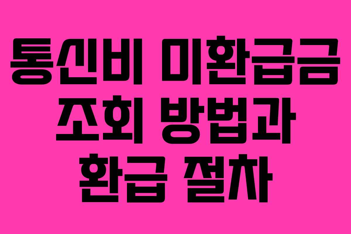 통신비 미환급금 조회 방법과 환급 절차 통신비 미환급금 조회 방법과 환급 절차