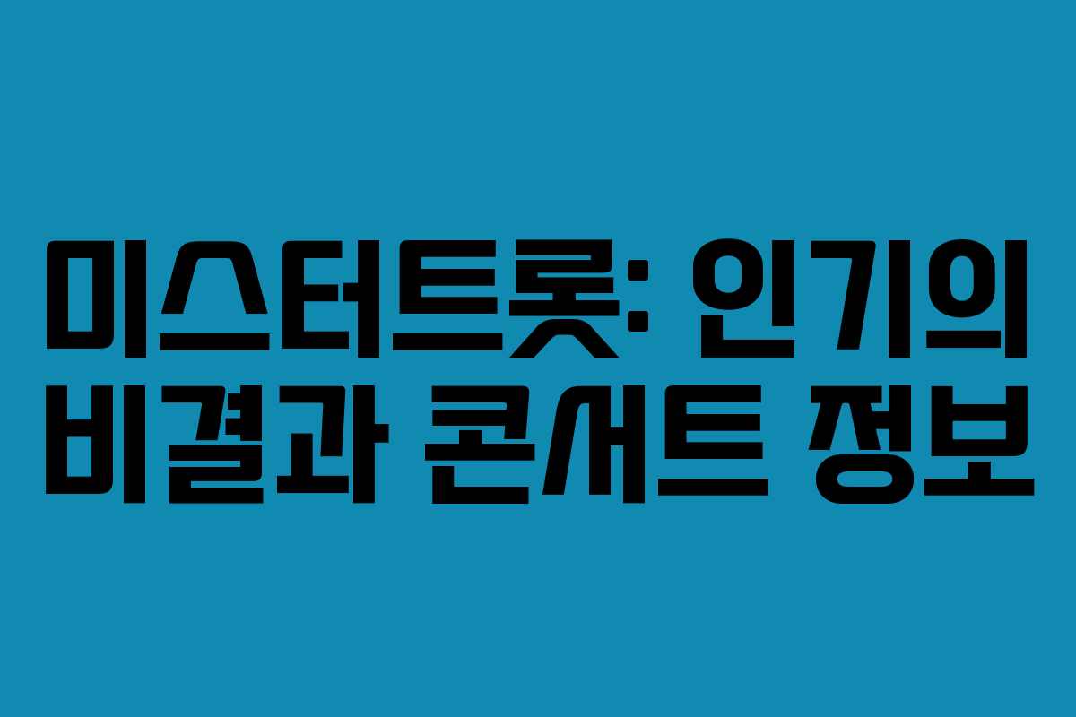 미스터트롯: 인기의 비결과 콘서트 정보 미스터트롯: 인기의 비결과 콘서트 정보