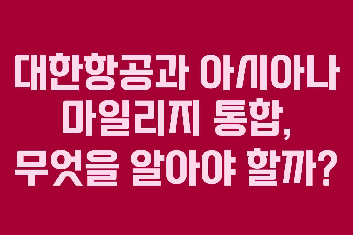 대한항공과 아시아나 마일리지 통합, 무엇을 알아야 할까? 대한항공과 아시아나 마일리지 통합, 무엇을 알아야 할까?