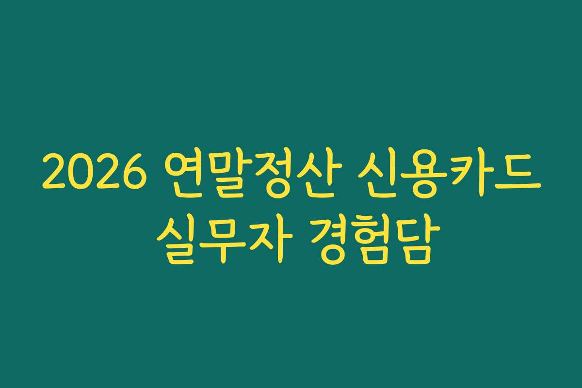 2026 연말정산 신용카드 실무자 경험담