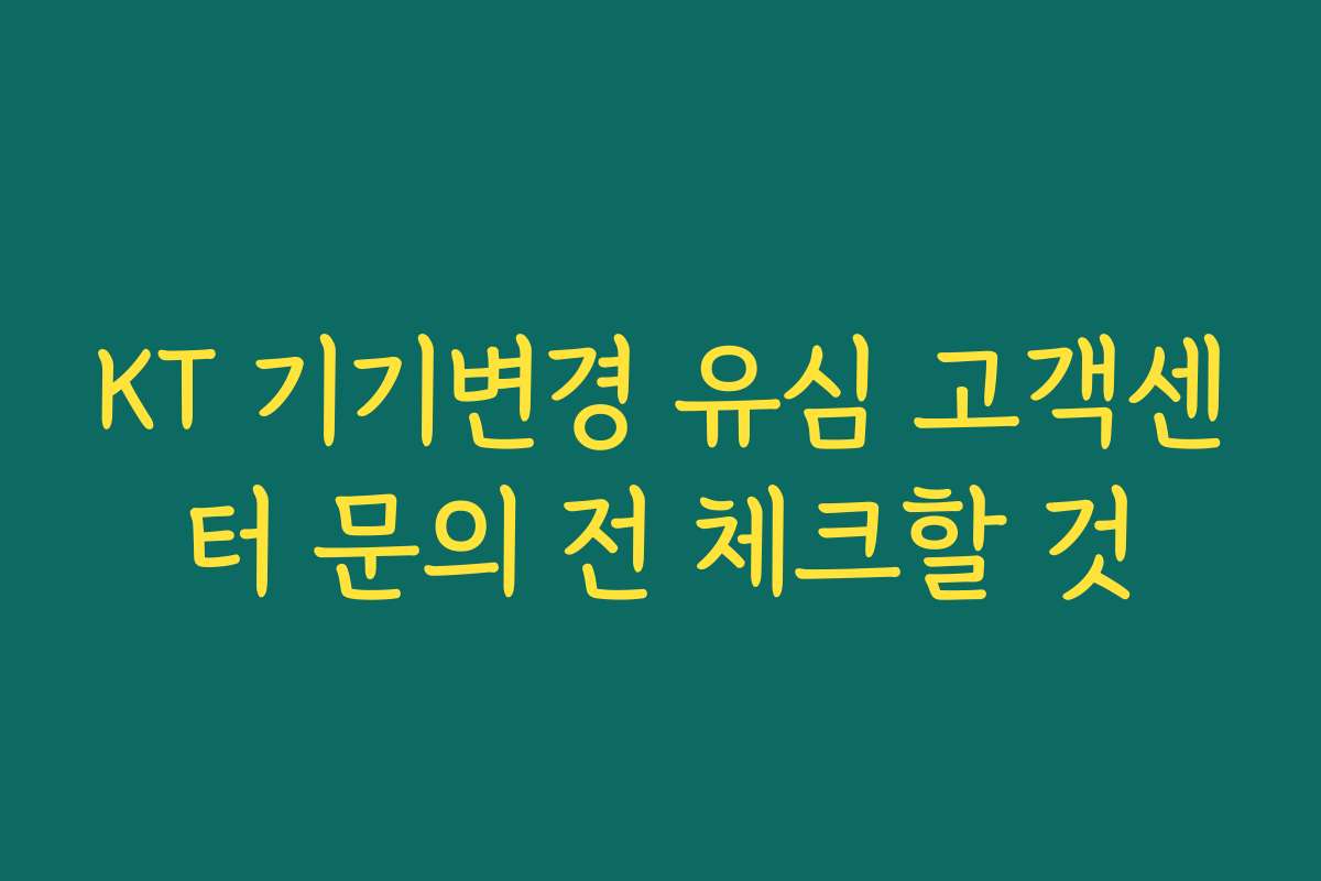 KT 기기변경 유심 고객센터 문의 전 체크할 것