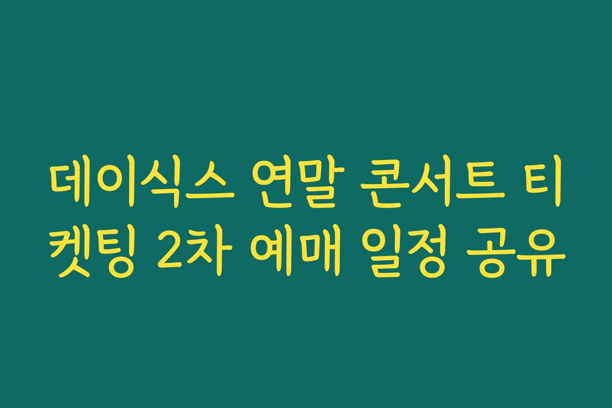 데이식스 연말 콘서트 티켓팅 2차 예매 일정 공유