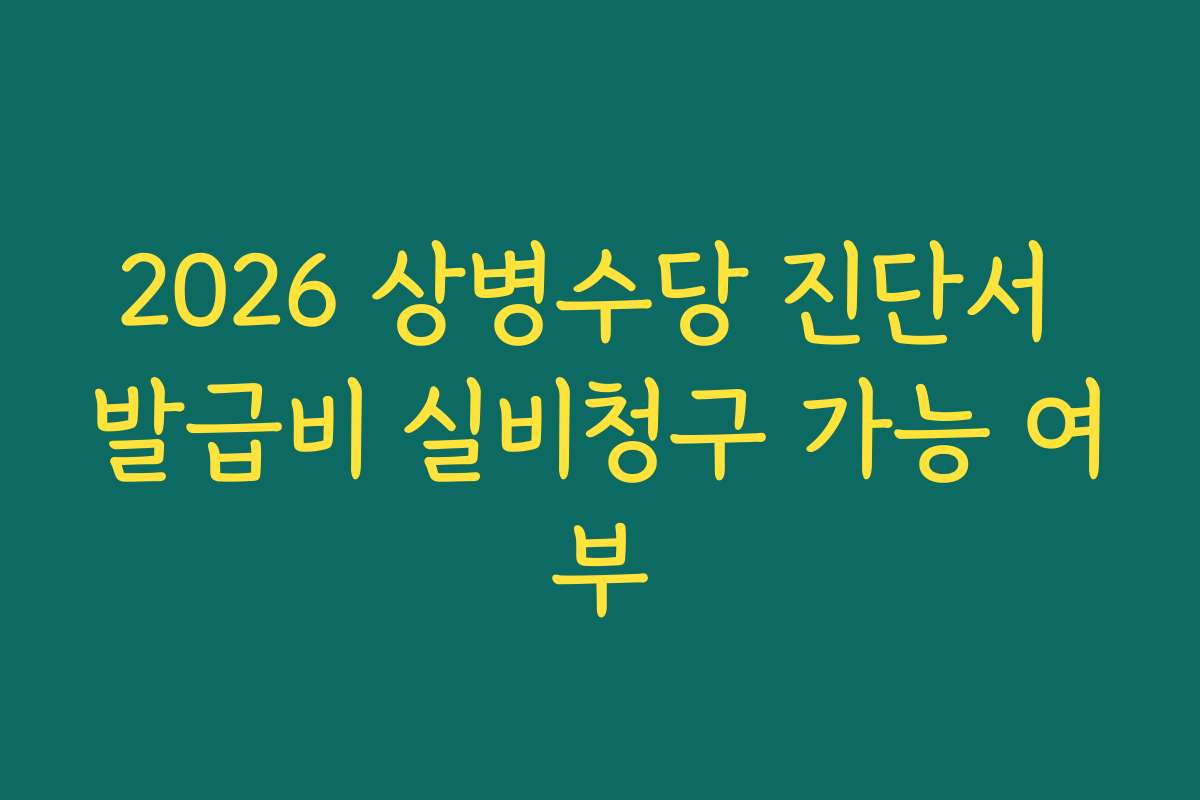 2026 상병수당 진단서 발급비 실비청구 가능 여부