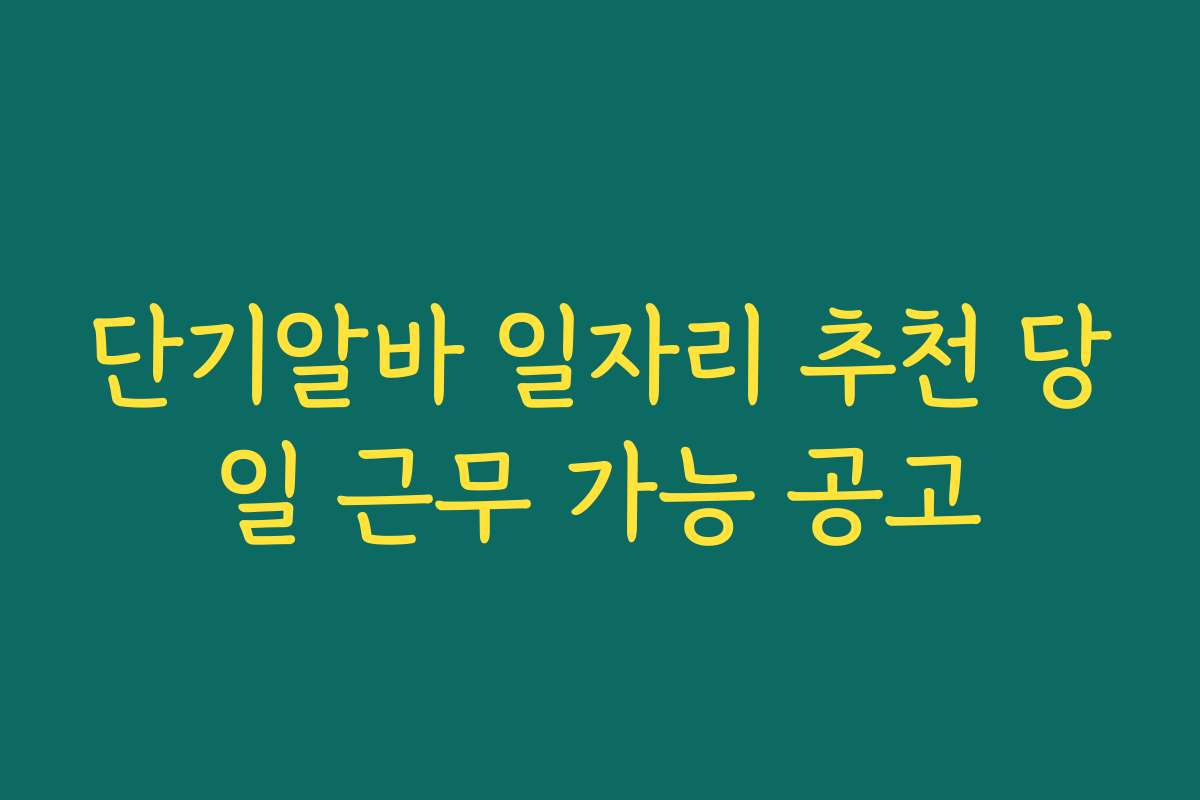 단기알바 일자리 추천 당일 근무 가능 공고