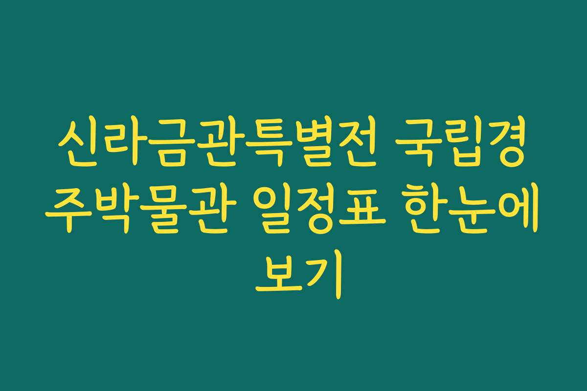 신라금관특별전 국립경주박물관 일정표 한눈에 보기