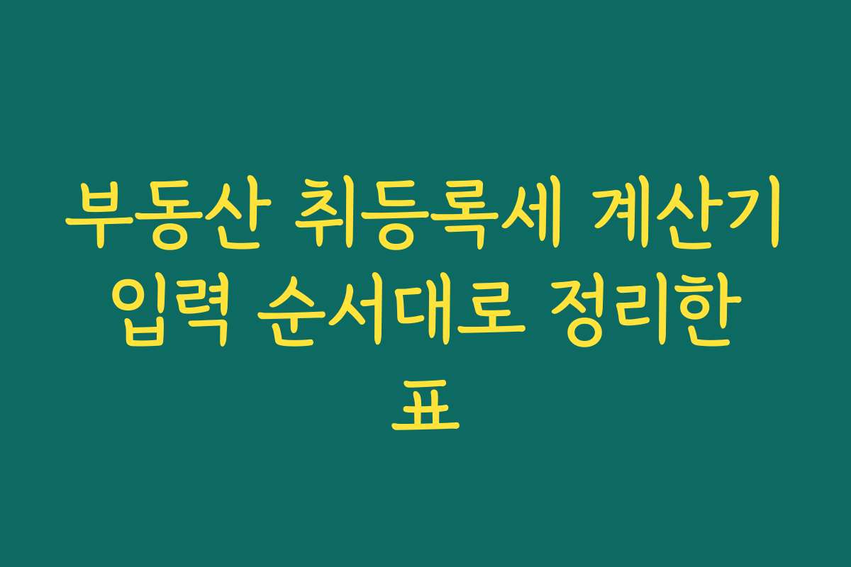 부동산 취등록세 계산기 입력 순서대로 정리한 표