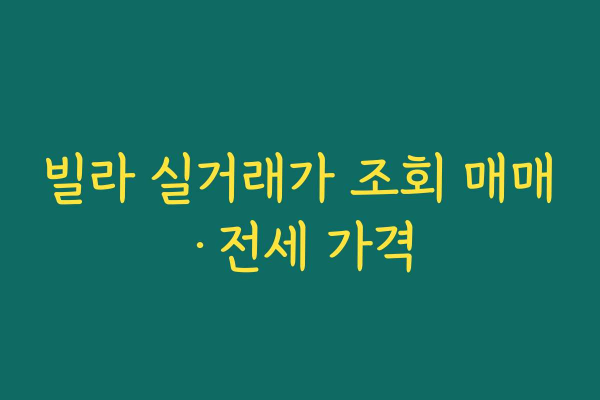 빌라 실거래가 조회 매매·전세 가격 빌라 실거래가 조회 매매·전세 가격