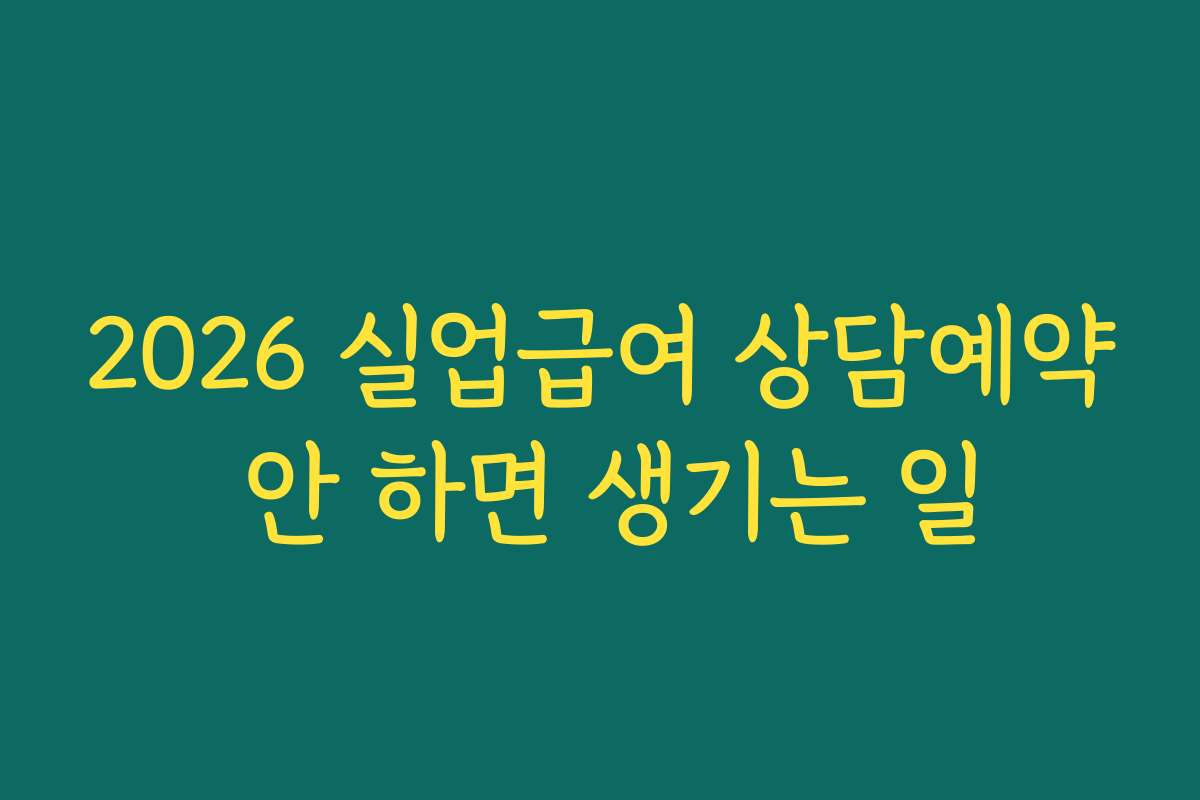 2026 실업급여 상담예약 안 하면 생기는 일